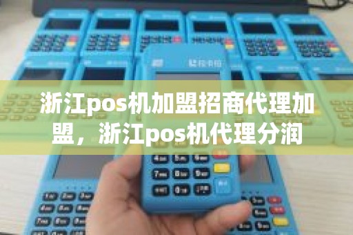 浙江pos机加盟招商代理加盟，浙江pos机代理分润