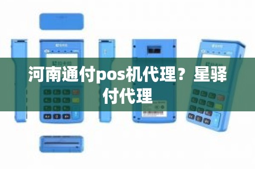 河南通付pos机代理？星驿付代理
