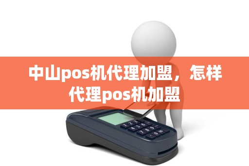 中山pos机代理加盟，怎样代理pos机加盟