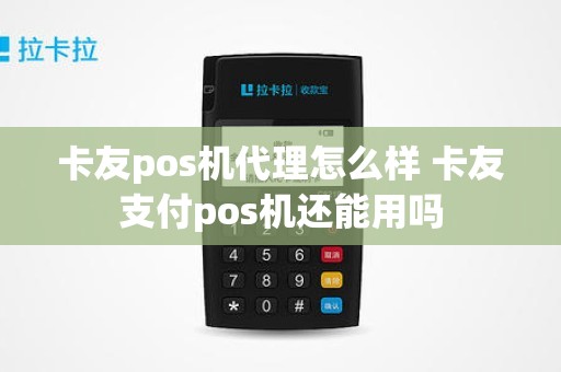 卡友pos机代理怎么样 卡友支付pos机还能用吗