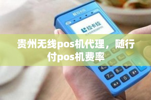 贵州无线pos机代理，随行付pos机费率