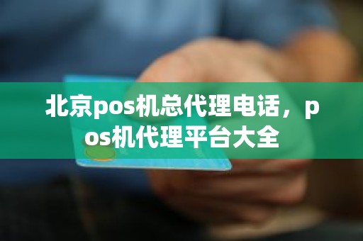 北京pos机总代理电话，pos机代理平台大全
