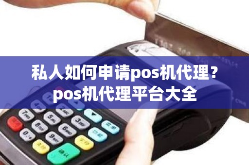 私人如何申请pos机代理？pos机代理平台大全