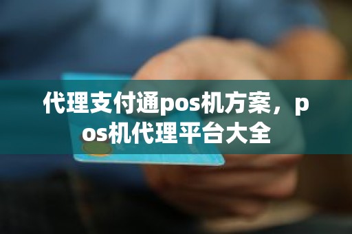 代理支付通pos机方案，pos机代理平台大全