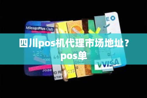 四川pos机代理市场地址？pos单