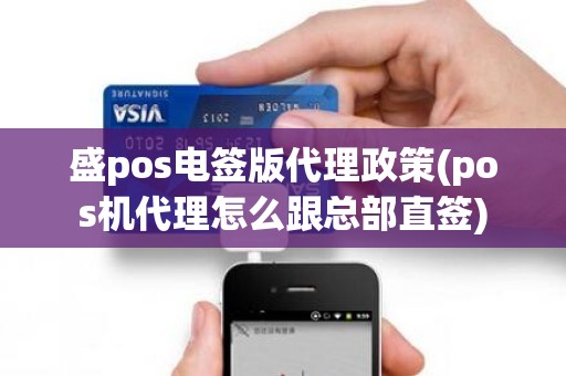 盛pos电签版代理政策(pos机代理怎么跟总部直签)