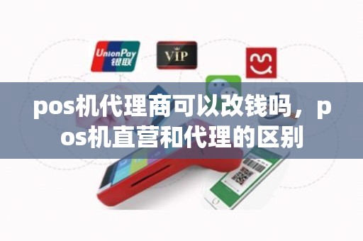 pos机代理商可以改钱吗，pos机直营和代理的区别