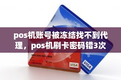 pos机账号被冻结找不到代理，pos机刷卡密码错3次会冻结吗