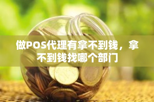做POS代理有拿不到钱，拿不到钱找哪个部门