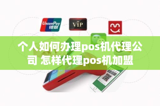 个人如何办理pos机代理公司 怎样代理pos机加盟