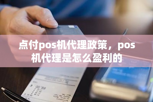 点付pos机代理政策，pos机代理是怎么盈利的