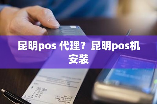 昆明pos 代理？昆明pos机安装