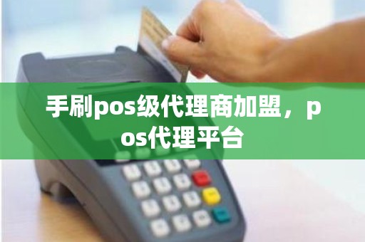 手刷pos级代理商加盟，pos代理平台