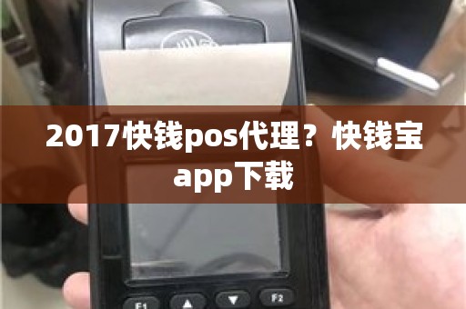 2017快钱pos代理？快钱宝app下载