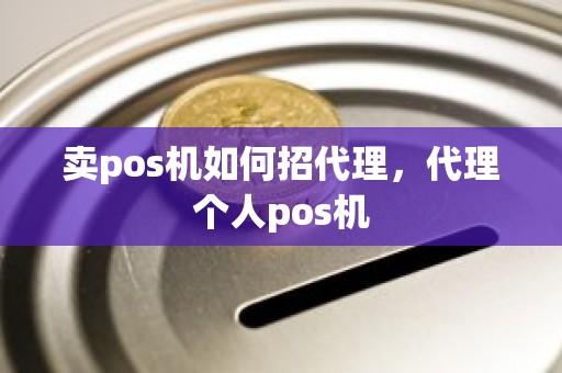 卖pos机如何招代理，代理个人pos机