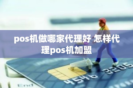 pos机做哪家代理好 怎样代理pos机加盟