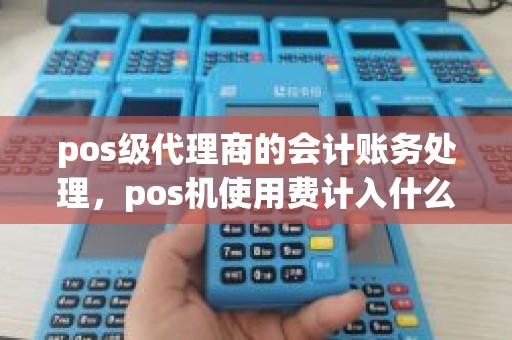 pos级代理商的会计账务处理，pos机使用费计入什么科目