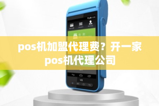 pos机加盟代理费？开一家pos机代理公司