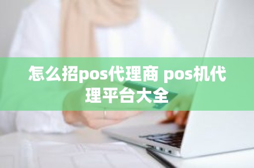 怎么招pos代理商 pos机代理平台大全