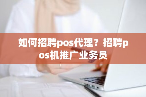 如何招聘pos代理？招聘pos机推广业务员