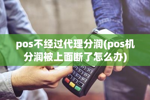 pos不经过代理分润(pos机分润被上面断了怎么办)