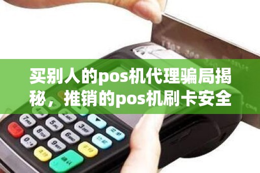 买别人的pos机代理骗局揭秘，推销的pos机刷卡安全吗