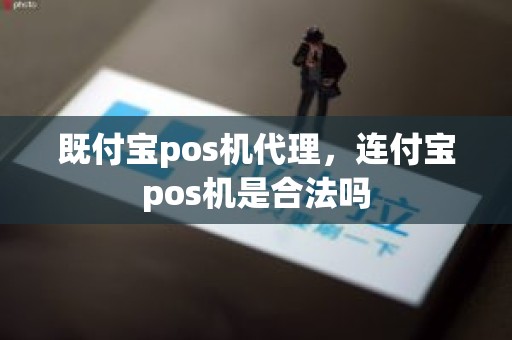 既付宝pos机代理，连付宝pos机是合法吗