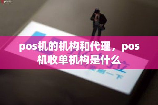 pos机的机构和代理，pos机收单机构是什么