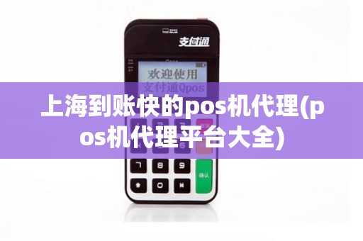 上海到账快的pos机代理(pos机代理平台大全)