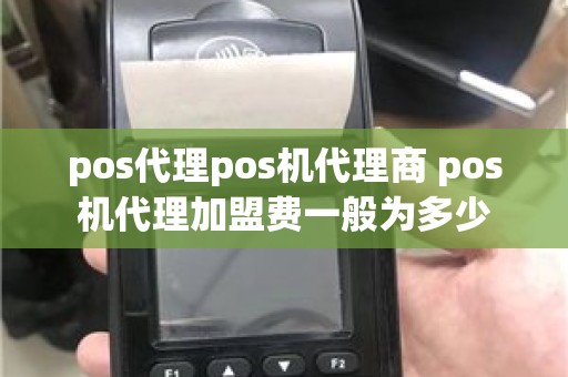 pos代理pos机代理商 pos机代理加盟费一般为多少