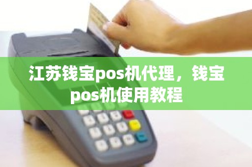 江苏钱宝pos机代理,钱宝pos机使用教程 江苏钱宝pos机代理,钱宝pos机使用教程