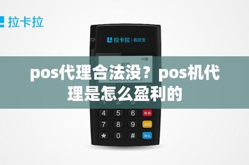 pos代理合法没？pos机代理是怎么盈利的