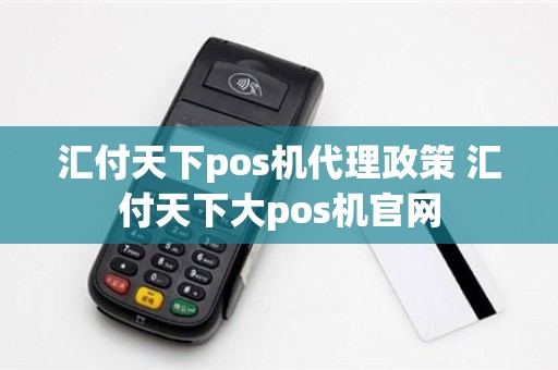 汇付天下pos机代理政策 汇付天下大pos机官网