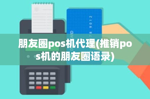 朋友圈pos机代理(推销pos机的朋友圈语录)