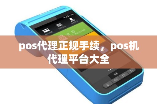 pos代理正规手续，pos机代理平台大全