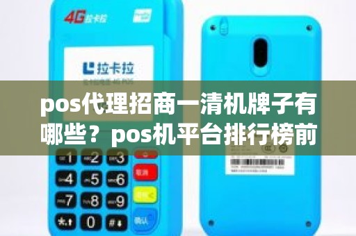 pos代理招商一清机牌子有哪些？pos机平台排行榜前十名