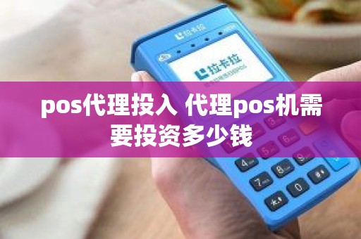 pos代理投入 代理pos机需要投资多少钱