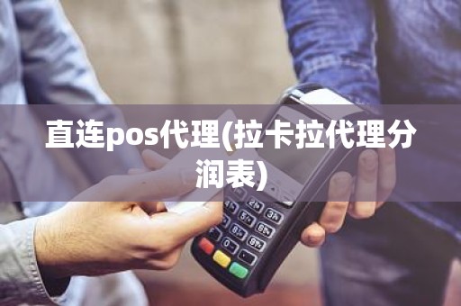 直连pos代理(拉卡拉代理分润表)