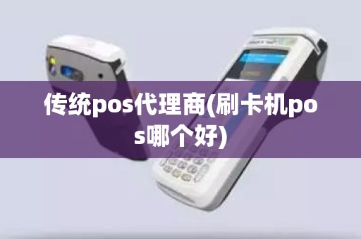 传统pos代理商(刷卡机pos哪个好)