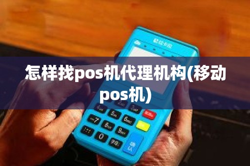 怎样找pos机代理机构(移动pos机)