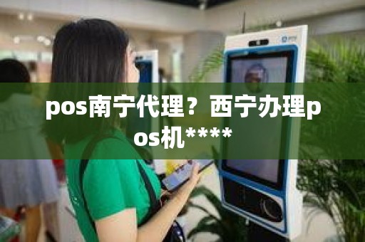 pos南宁代理？西宁办理pos机****