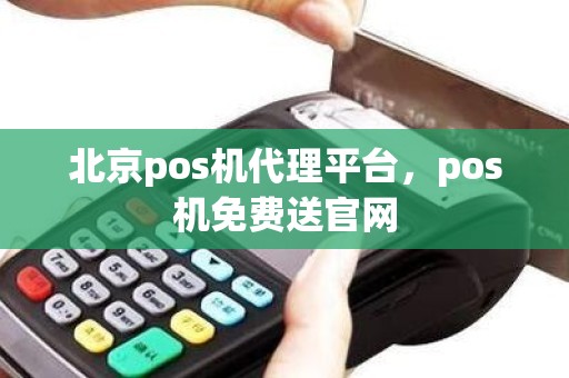 北京pos机代理平台，pos机免费送官网