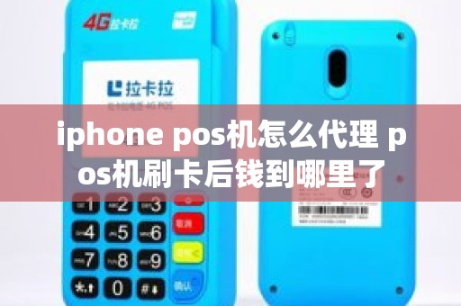 iphone pos机怎么代理 pos机刷卡后钱到哪里了