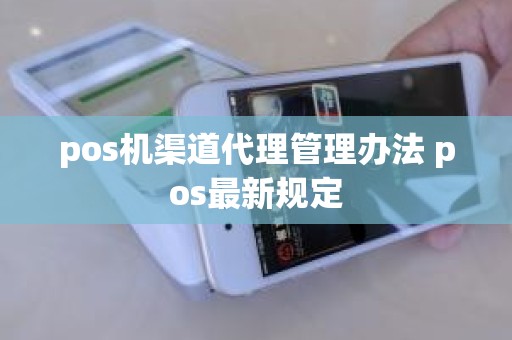 pos机渠道代理管理办法 pos最新规定