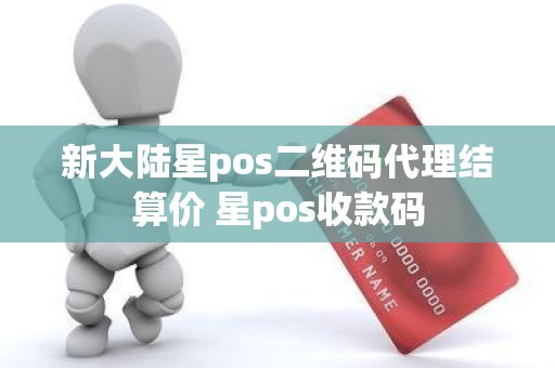 新大陆星pos二维码代理结算价 星pos收款码