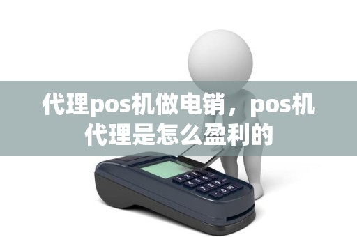 代理pos机做电销，pos机代理是怎么盈利的