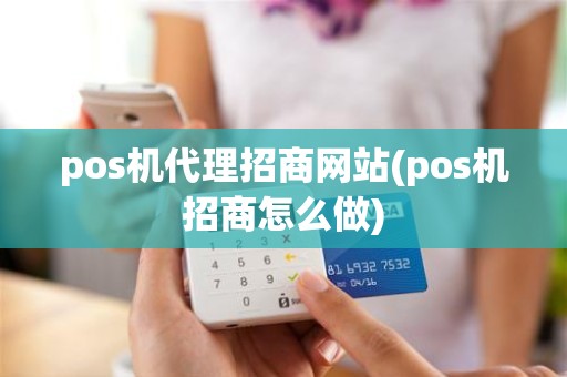 pos机代理招商网站(pos机招商怎么做)