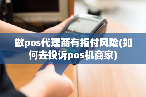 做pos代理商有拒付风险(如何去投诉pos机商家)