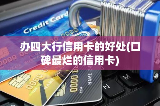 办四大行信用卡的好处(口碑最烂的信用卡) 办四大行信用卡的好处(口碑最烂的信用卡)