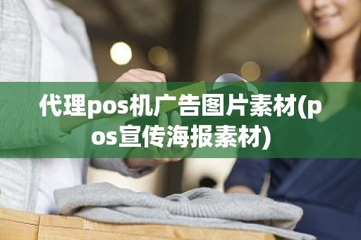 代理pos机广告图片素材(pos宣传海报素材)